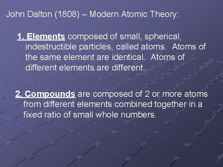 John Dalton (1808) – Modern Atomic Theory: 1. Elements composed of small, spherical, indestructible