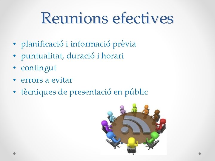 Reunions efectives • • • planificació i informació prèvia puntualitat, duració i horari contingut Reunions efectives • • • planificació i informació prèvia puntualitat, duració i horari contingut