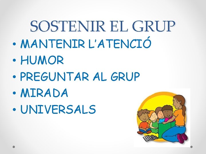 SOSTENIR EL GRUP • • • MANTENIR L’ATENCIÓ HUMOR PREGUNTAR AL GRUP MIRADA UNIVERSALS SOSTENIR EL GRUP • • • MANTENIR L’ATENCIÓ HUMOR PREGUNTAR AL GRUP MIRADA UNIVERSALS