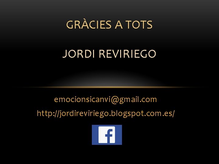 GRÀCIES A TOTS JORDI REVIRIEGO emocionsicanvi@gmail. com http: //jordireviriego. blogspot. com. es/ GRÀCIES A TOTS JORDI REVIRIEGO emocionsicanvi@gmail. com http: //jordireviriego. blogspot. com. es/