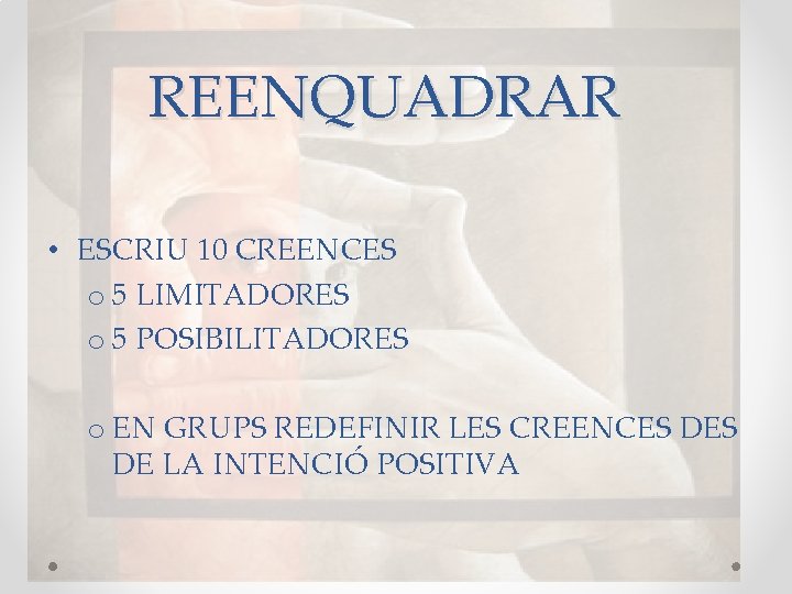 REENQUADRAR • ESCRIU 10 CREENCES o 5 LIMITADORES o 5 POSIBILITADORES o EN GRUPS REENQUADRAR • ESCRIU 10 CREENCES o 5 LIMITADORES o 5 POSIBILITADORES o EN GRUPS