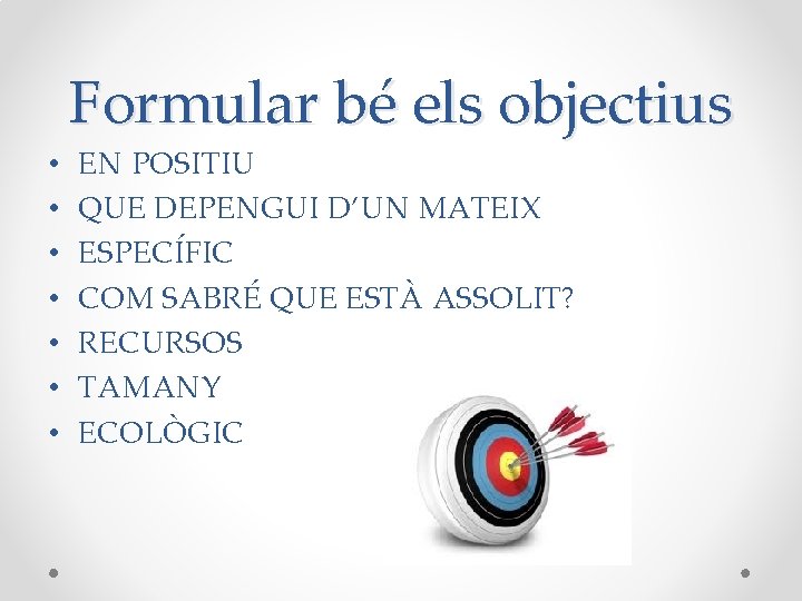Formular bé els objectius • • EN POSITIU QUE DEPENGUI D’UN MATEIX ESPECÍFIC COM Formular bé els objectius • • EN POSITIU QUE DEPENGUI D’UN MATEIX ESPECÍFIC COM