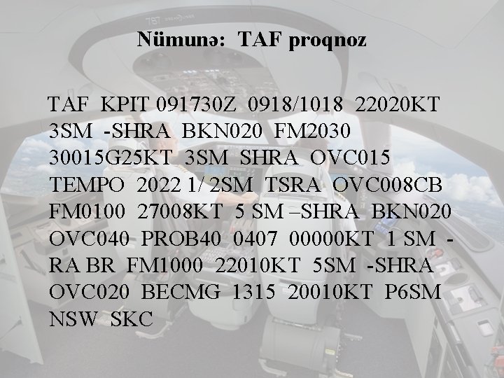 Nümunə: TAF proqnoz TAF KPIT 091730 Z 0918/1018 22020 KT 3 SM -SHRA BKN