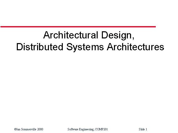 Architectural Design, Distributed Systems Architectures ©Ian Sommerville 2000 Software Engineering, COMP 201 Slide 1