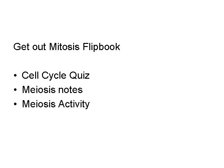 Get out Mitosis Flipbook • Cell Cycle Quiz • Meiosis notes • Meiosis Activity