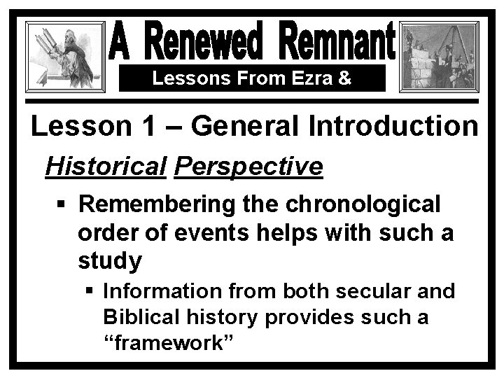 Lessons From Ezra & Nehemiah Lesson 1 – General Introduction Historical Perspective § Remembering