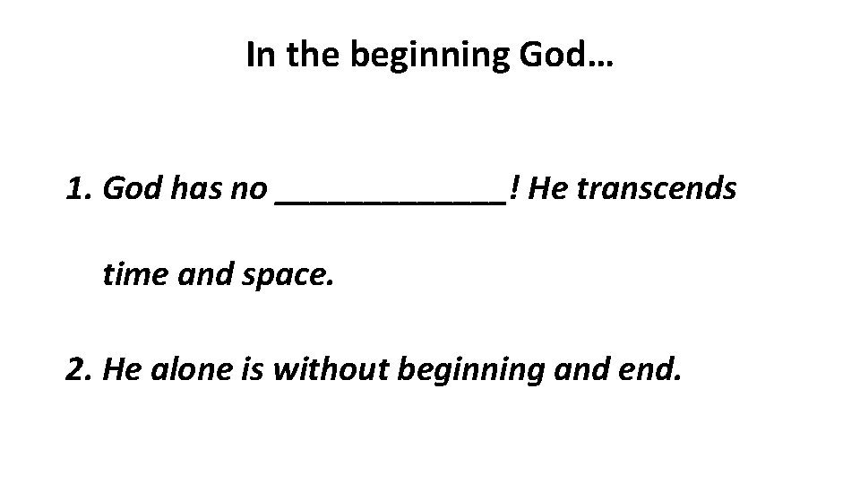 In the beginning God… 1. God has no _______! He transcends time and space.