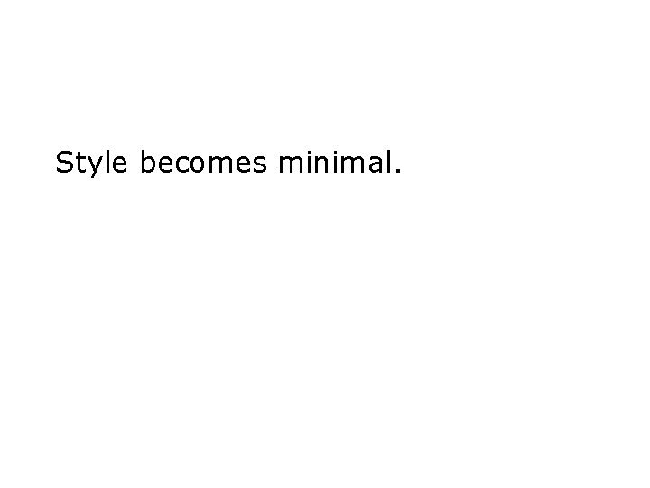 Style becomes minimal. 
