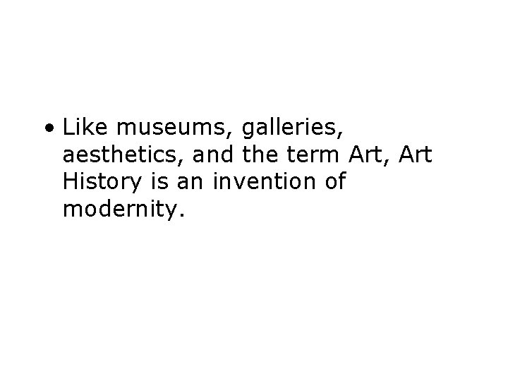  • Like museums, galleries, aesthetics, and the term Art, Art History is an