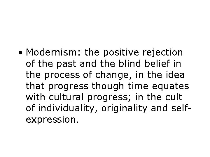  • Modernism: the positive rejection of the past and the blind belief in