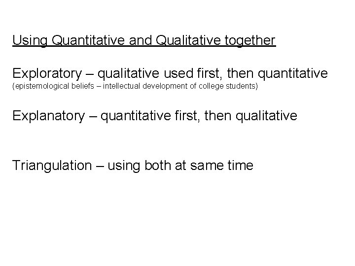 Using Quantitative and Qualitative together Exploratory – qualitative used first, then quantitative (epistemological beliefs