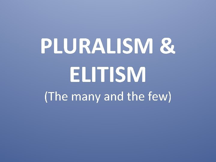 PLURALISM & ELITISM (The many and the few) 