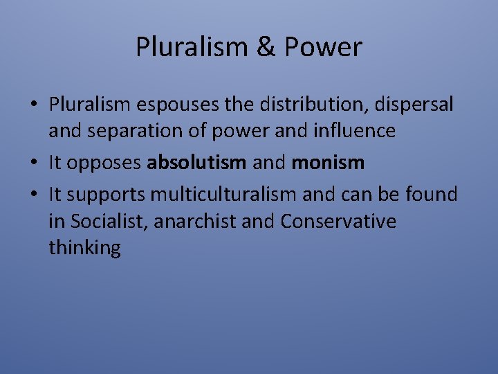 Pluralism & Power • Pluralism espouses the distribution, dispersal and separation of power and