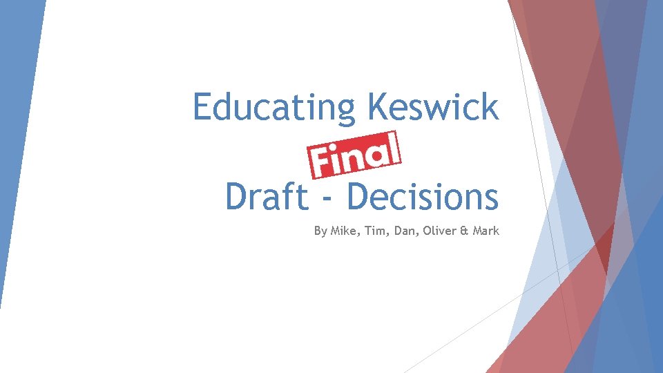 Educating Keswick Draft - Decisions By Mike, Tim, Dan, Oliver & Mark 