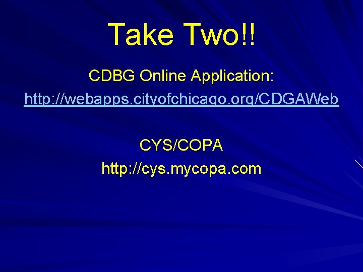 Take Two!! CDBG Online Application: http: //webapps. cityofchicago. org/CDGAWeb CYS/COPA http: //cys. mycopa. com