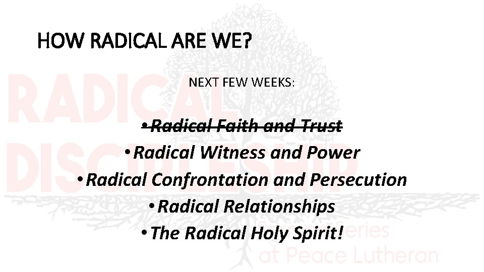 HOW RADICAL ARE WE? NEXT FEW WEEKS: • Radical Faith and Trust • Radical