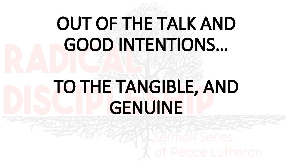 OUT OF THE TALK AND GOOD INTENTIONS… TO THE TANGIBLE, AND GENUINE 