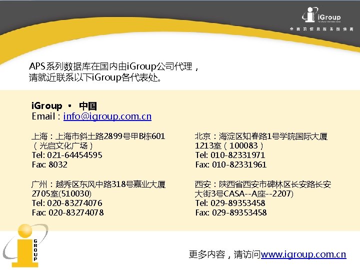 APS系列数据库在国内由i. Group公司代理， 请就近联系以下i. Group各代表处。 i. Group · 中国 Email：info@igroup. com. cn 上海：上海市斜土路 2899号甲B栋601 （光启文化广场）