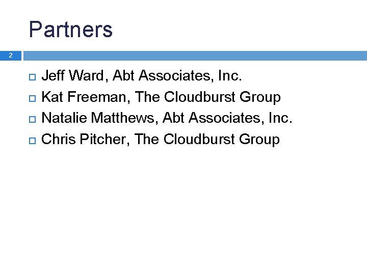 Partners 2 Jeff Ward, Abt Associates, Inc. Kat Freeman, The Cloudburst Group Natalie Matthews,