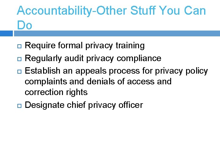 Accountability-Other Stuff You Can Do Require formal privacy training Regularly audit privacy compliance Establish