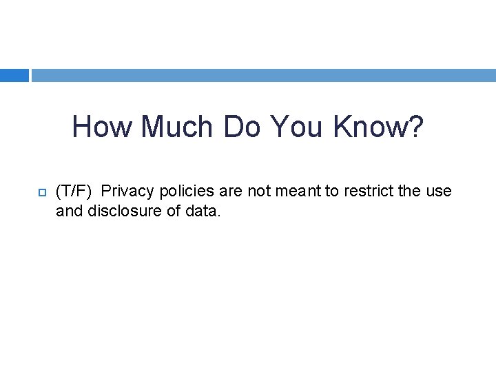 How Much Do You Know? (T/F) Privacy policies are not meant to restrict the