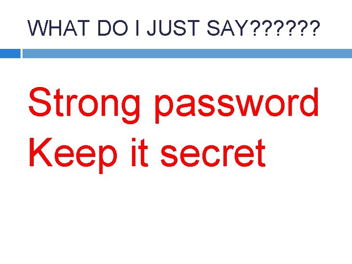 WHAT DO I JUST SAY? ? ? Strong password Keep it secret 