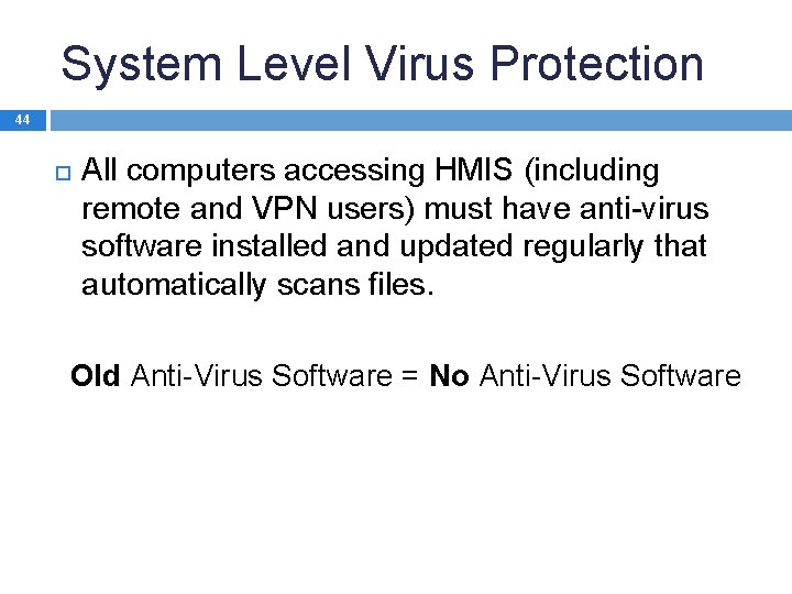 System Level Virus Protection 44 All computers accessing HMIS (including remote and VPN users)