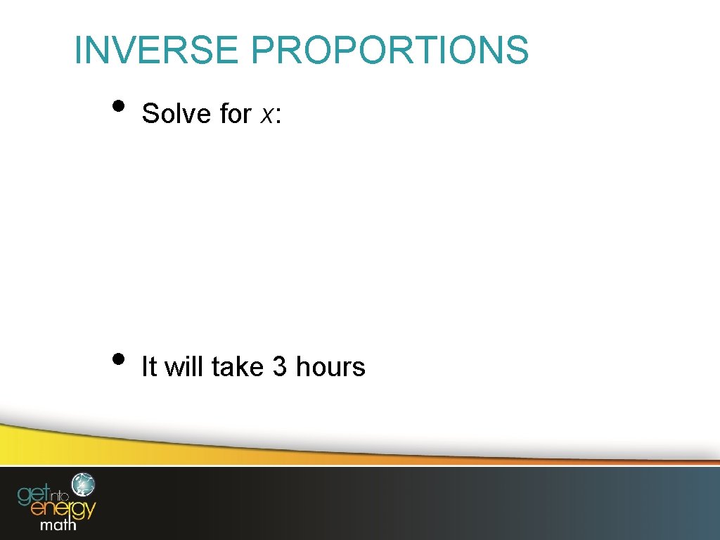 INVERSE PROPORTIONS • Solve for x: • It will take 3 hours 