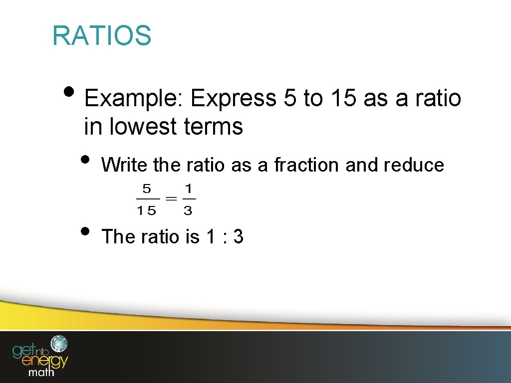 RATIOS • Example: Express 5 to 15 as a ratio in lowest terms •