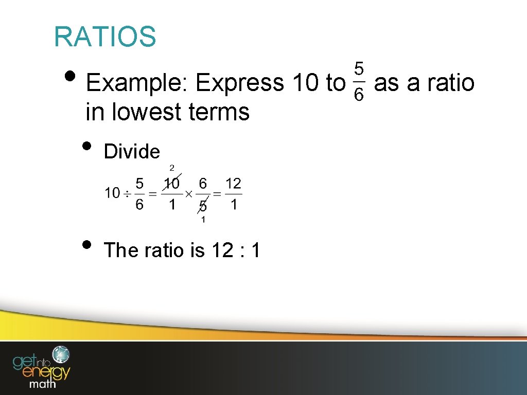 RATIOS • Example: Express 10 to in lowest terms • Divide • The ratio