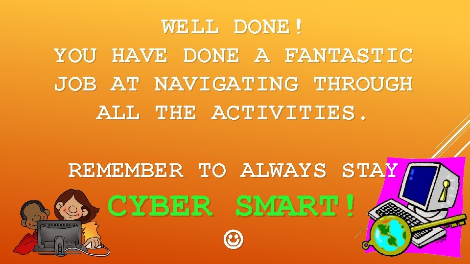 WELL DONE! YOU HAVE DONE A FANTASTIC JOB AT NAVIGATING THROUGH ALL THE ACTIVITIES.