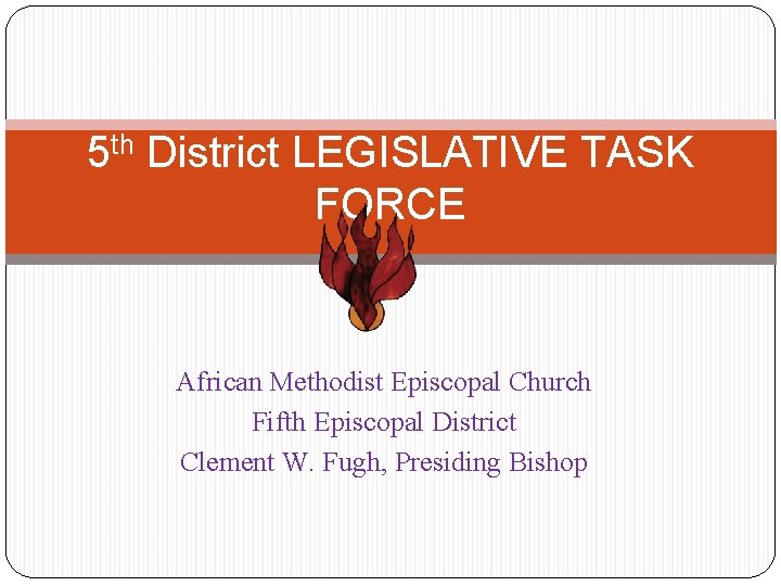 5 th District LEGISLATIVE TASK FORCE African Methodist Episcopal Church Fifth Episcopal District Clement