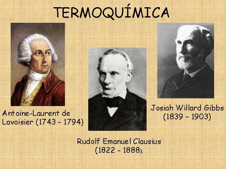 TERMOQUÍMICA Antoine-Laurent de Lavoisier (1743 – 1794) Josiah Willard Gibbs (1839 – 1903) Rudolf