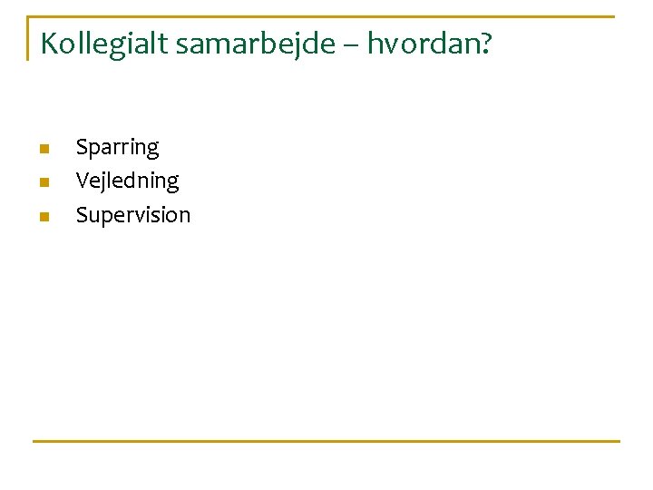 Kollegialt samarbejde – hvordan? n n n Sparring Vejledning Supervision 