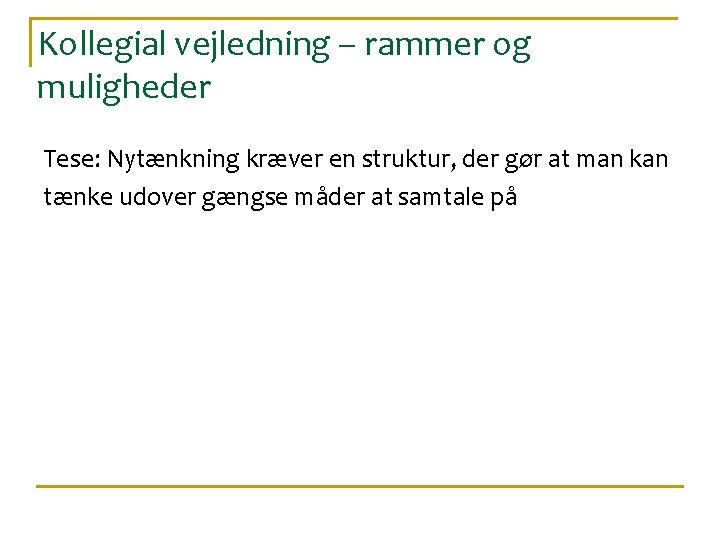 Kollegial vejledning – rammer og muligheder Tese: Nytænkning kræver en struktur, der gør at