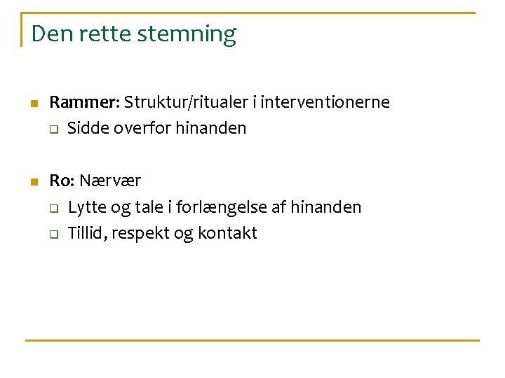 Den rette stemning n n Rammer: Struktur/ritualer i interventionerne q Sidde overfor hinanden Ro: