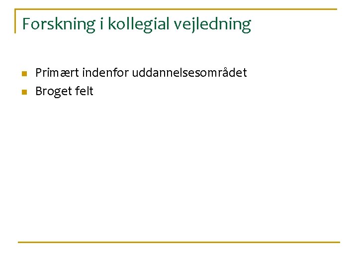 Forskning i kollegial vejledning n n Primært indenfor uddannelsesområdet Broget felt 