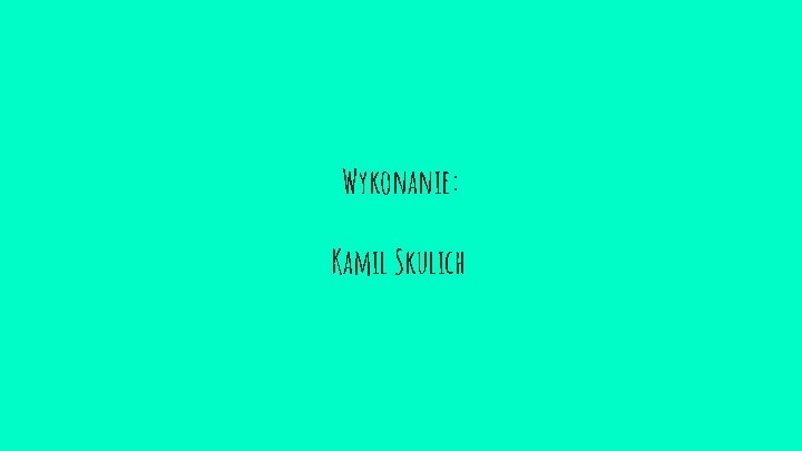 Wykonanie: Kamil Skulich 