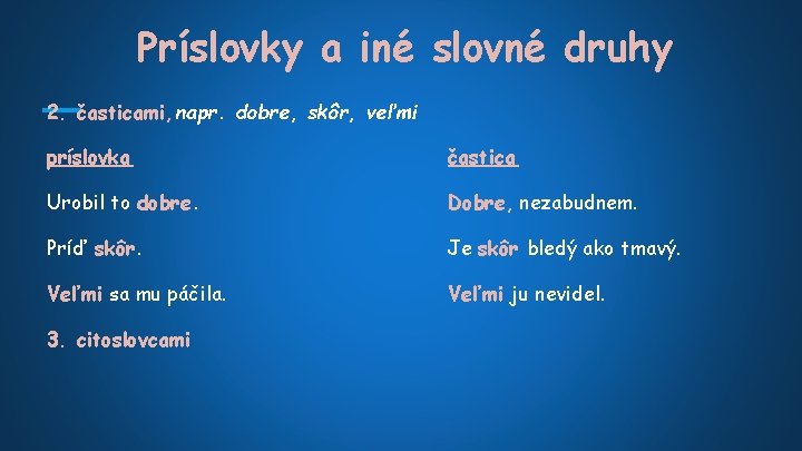 Príslovky a iné slovné druhy 2. časticami, napr. dobre, skôr, veľmi : príslovka častica