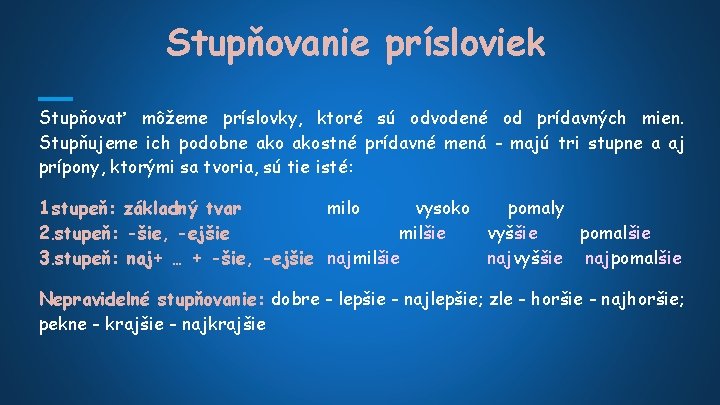 Stupňovanie prísloviek Stupňovať môžeme príslovky, ktoré sú odvodené od prídavných mien. Stupňujeme ich podobne