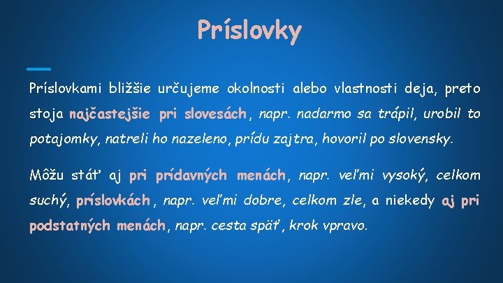 Príslovky Príslovkami bližšie určujeme okolnosti alebo vlastnosti deja, preto stoja najčastejšie pri slovesách ,