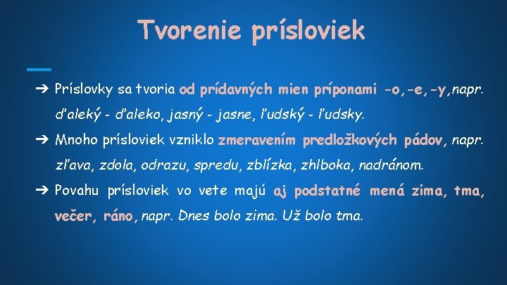 Tvorenie prísloviek ➔ Príslovky sa tvoria od prídavných mien príponami -o, -e, -y, napr.