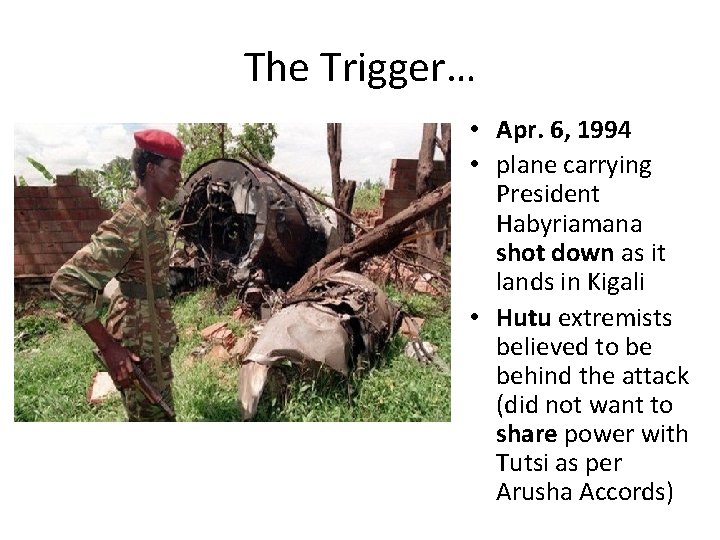 The Trigger… • Apr. 6, 1994 • plane carrying President Habyriamana shot down as