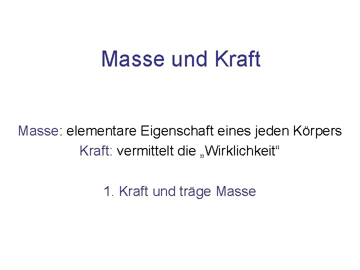 Masse und Kraft Masse: elementare Eigenschaft eines jeden Körpers Kraft: vermittelt die „Wirklichkeit“ 1.