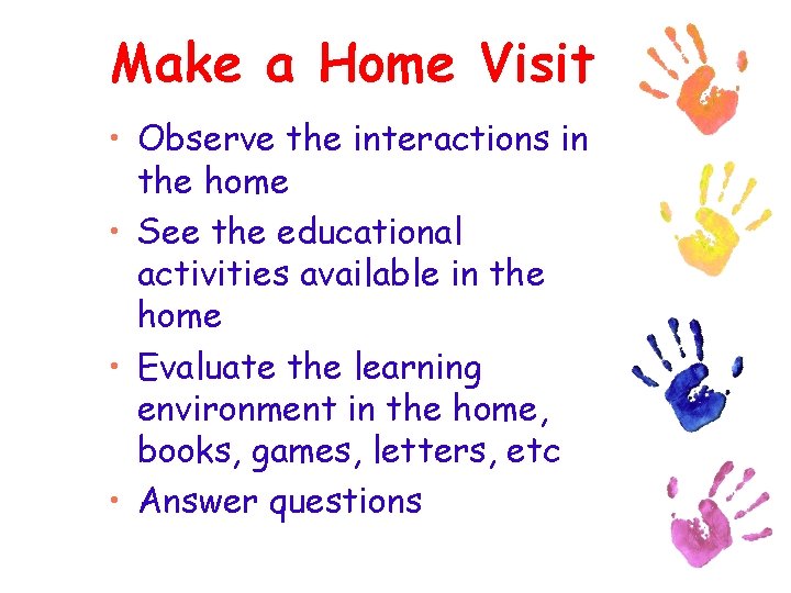 Make a Home Visit • Observe the interactions in the home • See the