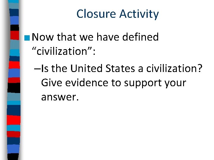 Closure Activity ■ Now that we have defined “civilization”: –Is the United States a