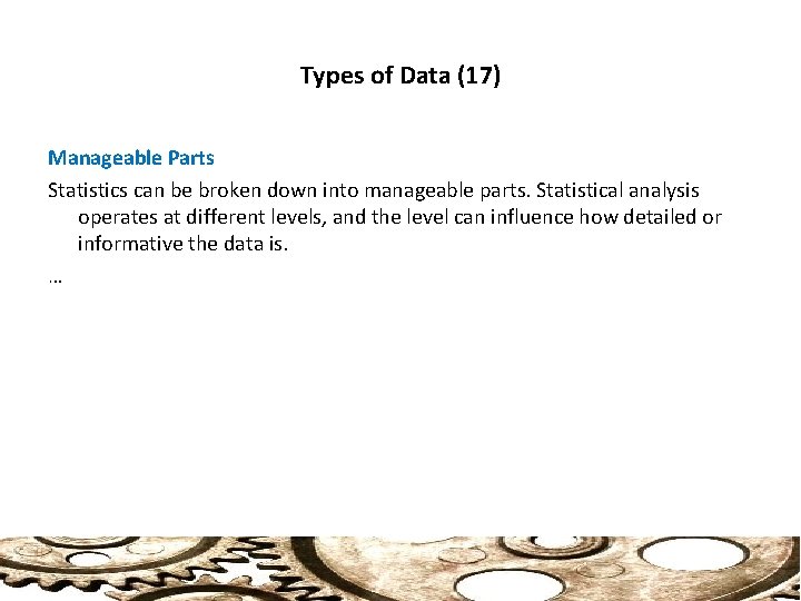 Types of Data (17) Manageable Parts Statistics can be broken down into manageable parts.