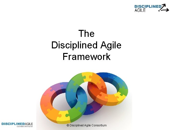 The Disciplined Agile Framework © Disciplined Agile Consortium 