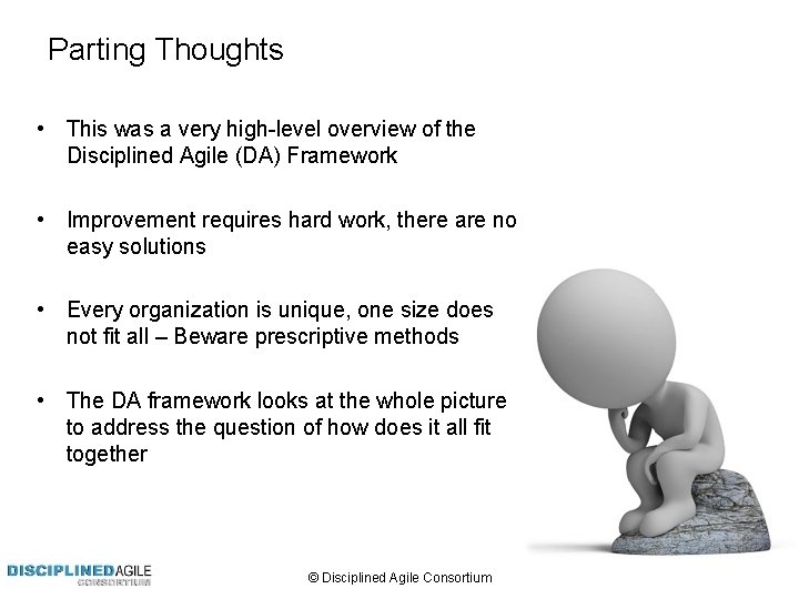 Parting Thoughts • This was a very high-level overview of the Disciplined Agile (DA)