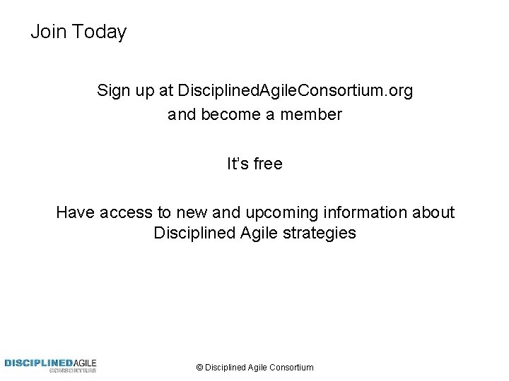 Join Today Sign up at Disciplined. Agile. Consortium. org and become a member It’s